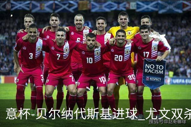 意杯-贝尔纳代斯基进球 尤文双杀佛罗伦萨进决赛